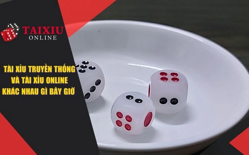 Giải Đáp: Tài Xỉu Truyền Thống Và Tài Xỉu Online Khác Nhau Gì
