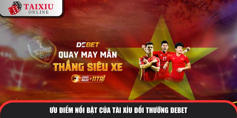 uu diem noi bat DEBET 597 Đánh giá thế mạnh nhà cái